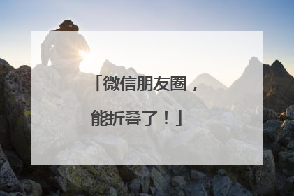 微信朋友圈，能折叠了！